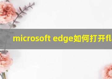 microsoft edge如何打开flash